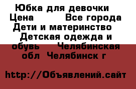 Юбка для девочки › Цена ­ 600 - Все города Дети и материнство » Детская одежда и обувь   . Челябинская обл.,Челябинск г.